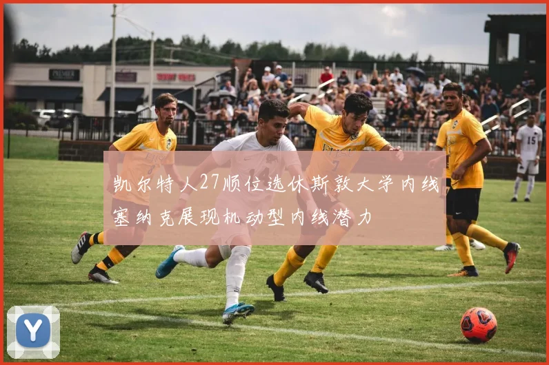 凯尔特人27顺位选休斯敦大学内线塞纳克展现机动型内线潜力