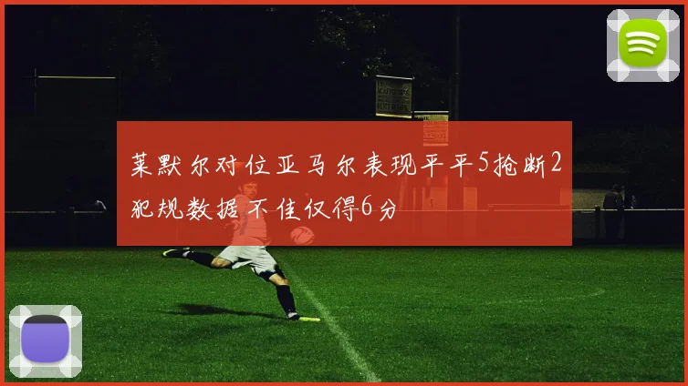 莱默尔对位亚马尔表现平平5抢断2犯规数据不佳仅得6分