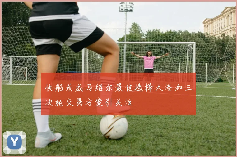 快船或成马绍尔最佳选择大洛加三次轮交易方案引关注