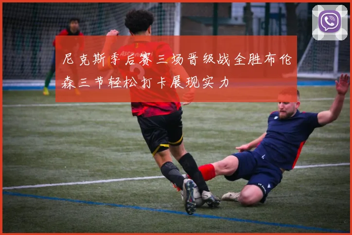 尼克斯季后赛三场晋级战全胜布伦森三节轻松打卡展现实力