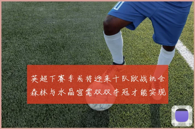 英超下赛季或将迎来十队欧战机会森林与水晶宫需双双夺冠才能实现