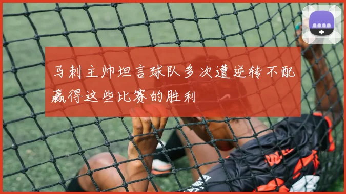 马刺主帅坦言球队多次遭逆转不配赢得这些比赛的胜利
