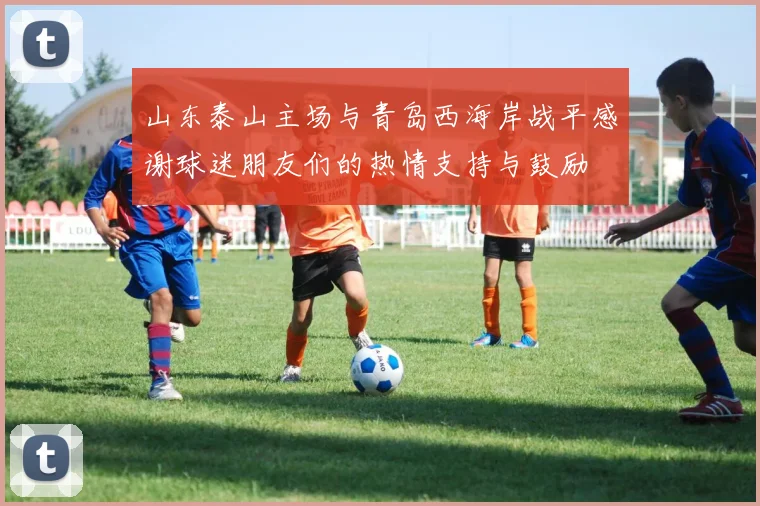 山东泰山主场与青岛西海岸战平感谢球迷朋友们的热情支持与鼓励