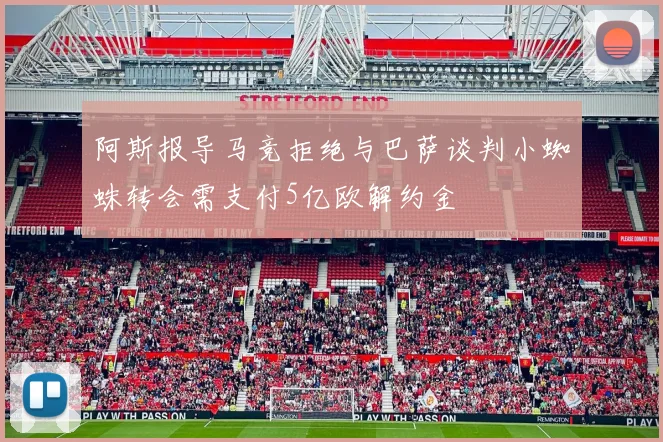 阿斯报导马竞拒绝与巴萨谈判小蜘蛛转会需支付5亿欧解约金