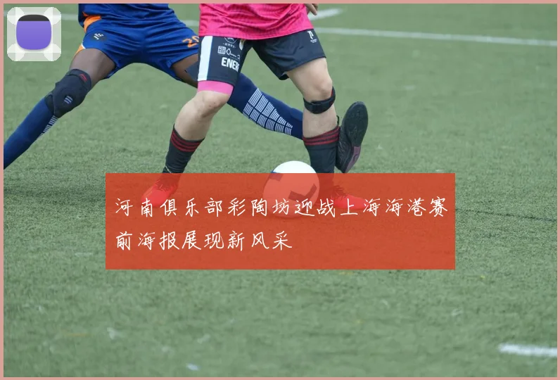 河南俱乐部彩陶坊迎战上海海港赛前海报展现新风采