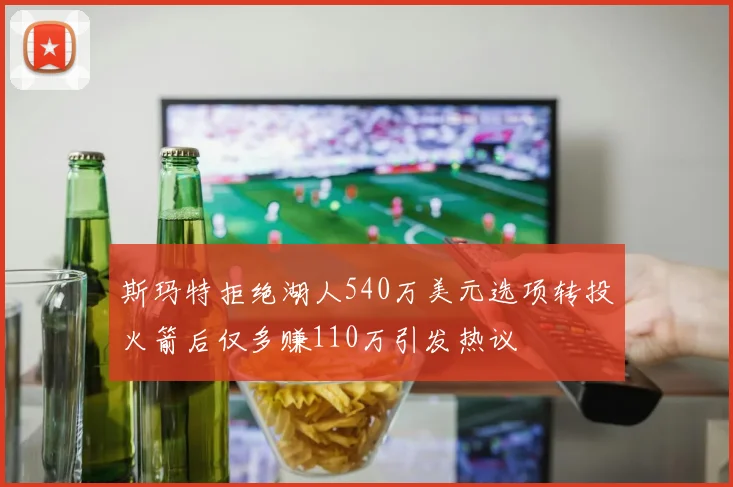 斯玛特拒绝湖人540万美元选项转投火箭后仅多赚110万引发热议