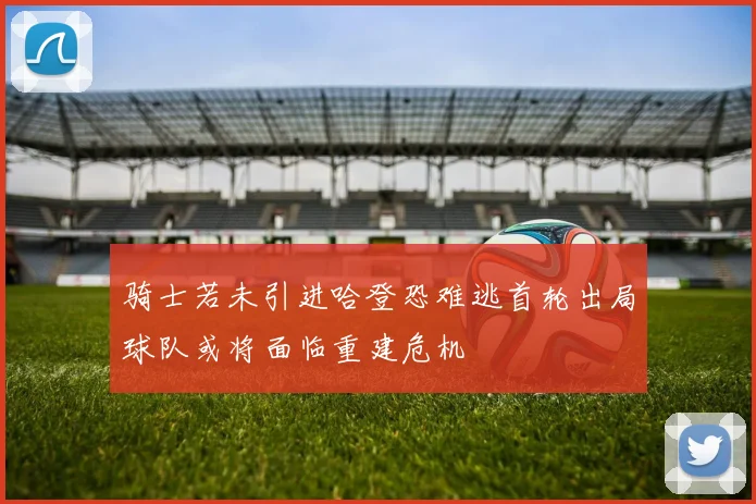 骑士若未引进哈登恐难逃首轮出局球队或将面临重建危机